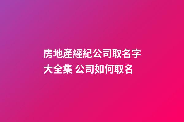 房地產經紀公司取名字大全集 公司如何取名-第1張-公司起名-玄機派